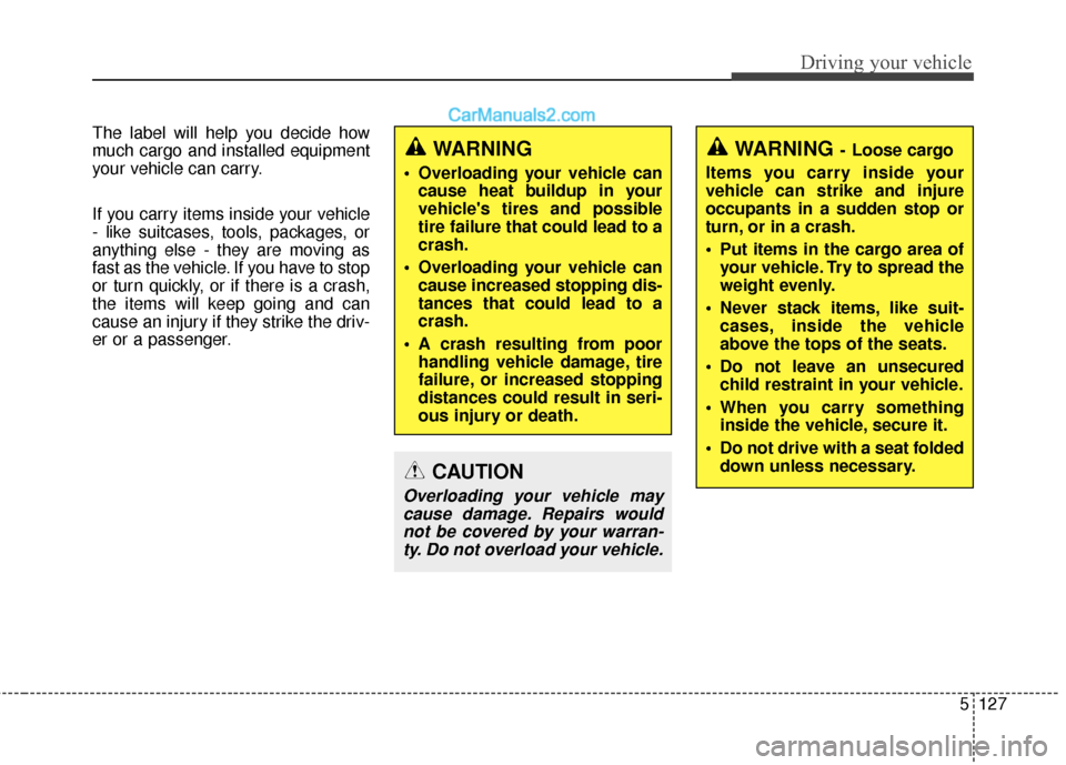 Hyundai Santa Fe XL 2019 Owners Manual 5127
Driving your vehicle
The label will help you decide how
much cargo and installed equipment
your vehicle can carry.
If you carry items inside your vehicle
- like suitcases, tools, packages, or
any Hyundai Santa Fe XL 2019 Owners Manual 5127
Driving your vehicle
The label will help you decide how
much cargo and installed equipment
your vehicle can carry.
If you carry items inside your vehicle
- like suitcases, tools, packages, or
any