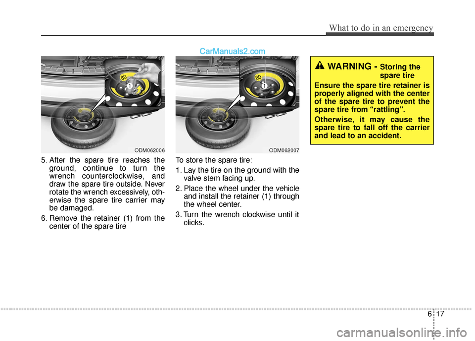 Hyundai Santa Fe XL 2019  Owners Manual 617
What to do in an emergency
5. After the spare tire reaches theground, continue to turn the
wrench counterclockwise, and
draw the spare tire outside. Never
rotate the wrench excessively, oth-
erwis