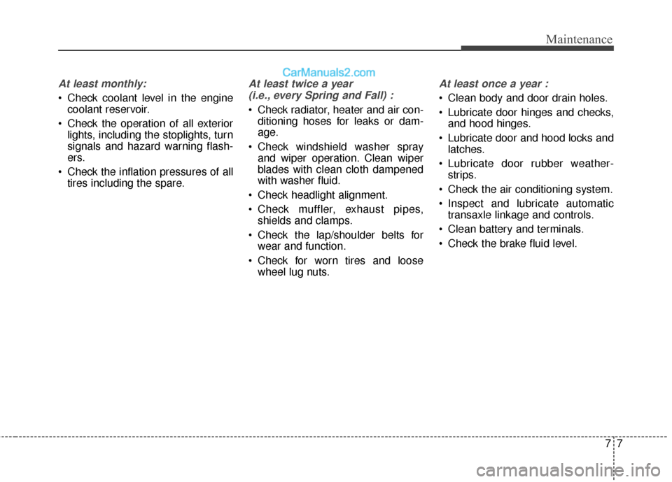 Hyundai Santa Fe XL 2019 Owners Manual 77
Maintenance
At least monthly:
Check coolant level in the enginecoolant reservoir.
Check the operation of all exterior lights, including the stoplights, turn
signals and hazard warning flash-
ers. Hyundai Santa Fe XL 2019 Owners Manual 77
Maintenance
At least monthly:
Check coolant level in the enginecoolant reservoir.
Check the operation of all exterior lights, including the stoplights, turn
signals and hazard warning flash-
ers.