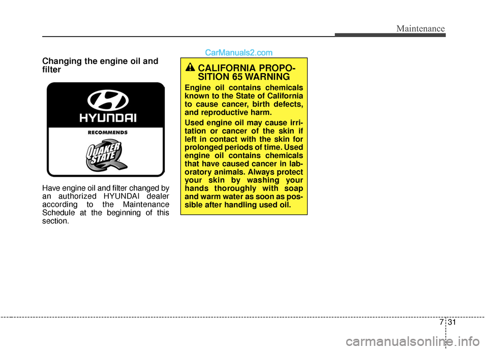 Hyundai Santa Fe XL 2019  Owners Manual 731
Maintenance
Changing the engine oil and
filter
Have engine oil and filter changed by
an authorized HYUNDAI dealer
according to the Maintenance
Schedule at the beginning of this
section.
CALIFORNIA