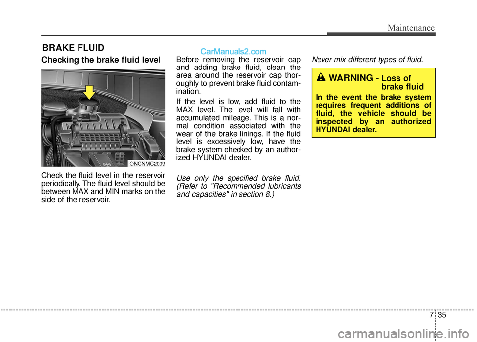 Hyundai Santa Fe XL 2019  Owners Manual 735
Maintenance
BRAKE FLUID
Checking the brake fluid level
Check the fluid level in the reservoir
periodically. The fluid level should be
between MAX and MIN marks on the
side of the reservoir.Before 