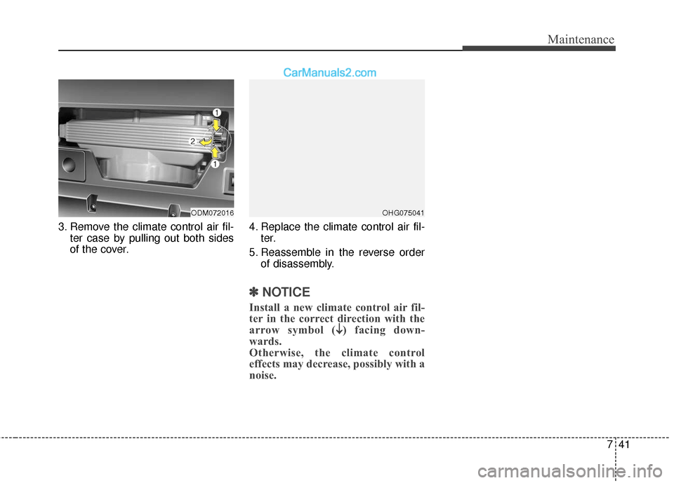 Hyundai Santa Fe XL 2019  Owners Manual 741
Maintenance
3. Remove the climate control air fil-ter case by pulling out both sides
of the cover. 4. Replace the climate control air fil-
ter.
5. Reassemble in the reverse order of disassembly.
