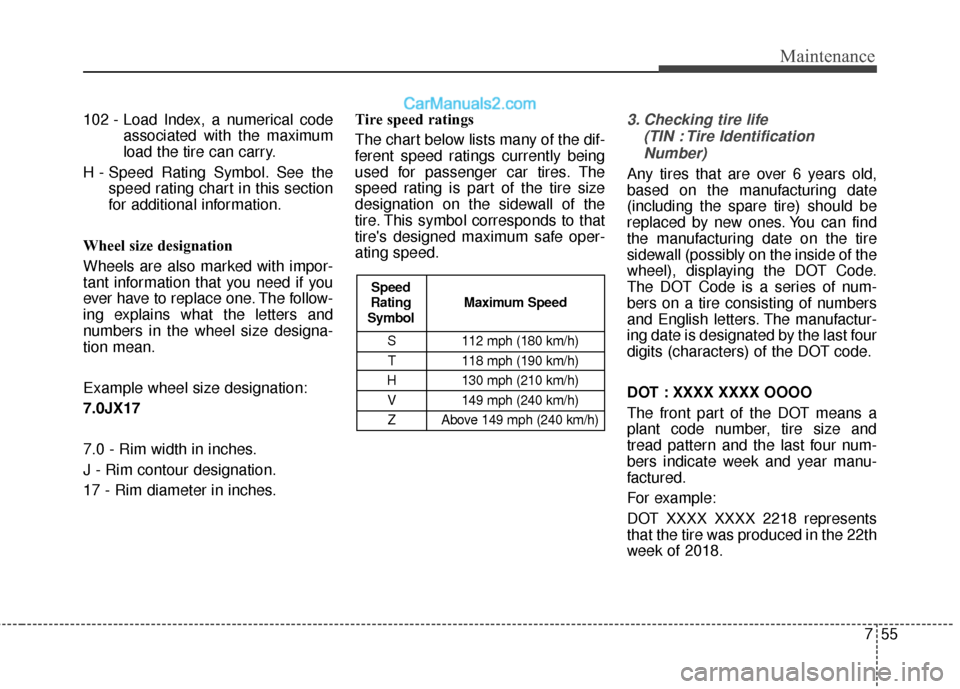 Hyundai Santa Fe XL 2019 Owners Manual 755
Maintenance
102 - Load Index, a numerical codeassociated with the maximum
load the tire can carry.
H - Speed Rating Symbol. See the speed rating chart in this section
for additional information.
W Hyundai Santa Fe XL 2019 Owners Manual 755
Maintenance
102 - Load Index, a numerical codeassociated with the maximum
load the tire can carry.
H - Speed Rating Symbol. See the speed rating chart in this section
for additional information.
W