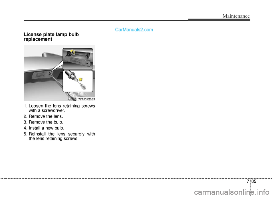 Hyundai Santa Fe XL 2019  Owners Manual 785
Maintenance
License plate lamp bulb
replacement 
1. Loosen the lens retaining screwswith a screwdriver.
2. Remove the lens.
3. Remove the bulb.
4. Install a new bulb.
5. Reinstall the lens securel