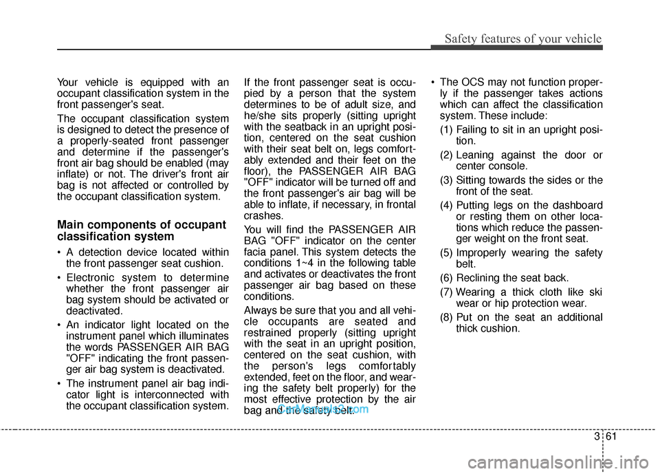 Hyundai Santa Fe XL 2019 Owners Manual 361
Safety features of your vehicle
Your vehicle is equipped with an
occupant classification system in the
front passengers seat.
The occupant classification system
is designed to detect the presence Hyundai Santa Fe XL 2019 Owners Manual 361
Safety features of your vehicle
Your vehicle is equipped with an
occupant classification system in the
front passengers seat.
The occupant classification system
is designed to detect the presence