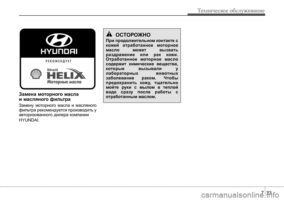 Hyundai Solaris 2013  Инструкция по эксплуатации (in Russian) Замена моторного масла 
и масляного фильтра
Замену  моторного  масла  и  масляного фильтра рекомендуется прои