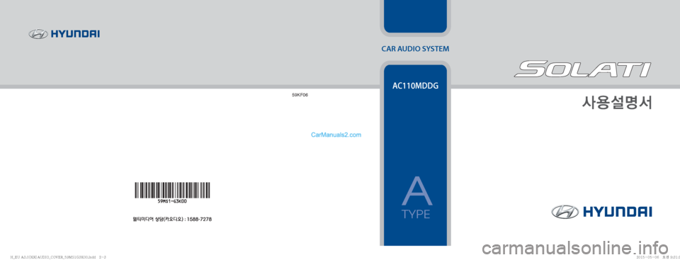 Hyundai Solati 2015  쏠라티 표준3 오디오(A) (in Korean) CAR AUDIO SYSTEM
Ž

¸z²
59KF06
AC110MDDG
A
TYPE
�)�@�&�6��"����<�,�3�>�"�6�%�*�0�@�$�0�7�&�3�@���.�4��(��,����J�O�E�E�������)�@�&�6��"����<�,�3�>�"�6�%�*�0�@�$�0�7�&�3�@��