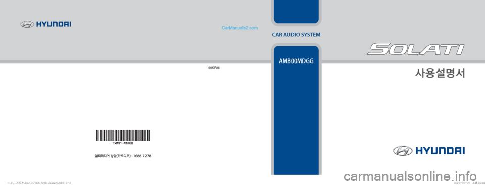 Hyundai Solati 2015  쏠라티 오디오 (in Korean) CAR AUDIO SYSTEM
Ž

¸z²
59KF06
AMB00MDGG
�)�@�&�6�@�<�,�3�>�"�6�%�*�0�@�$�0�7�&�3�@���.�4��.��,����J�O�E�E�������)�@�&�6�@�<�,�3�>�"�6�%�*�0�@�$�0�7�&�3�@���.�4��.��,����J�O