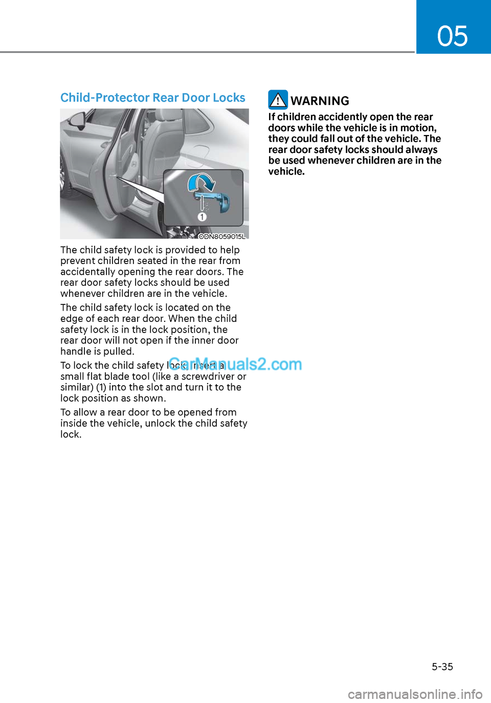 Hyundai Sonata 2020  Owners Manual 05
5-35
Child-Protector Rear Door Locks
ODN8059015LODN8059015L
The child safety lock is provided to help 
prevent children seated in the rear from 
accidentally opening the rear doors. The 
rear door 