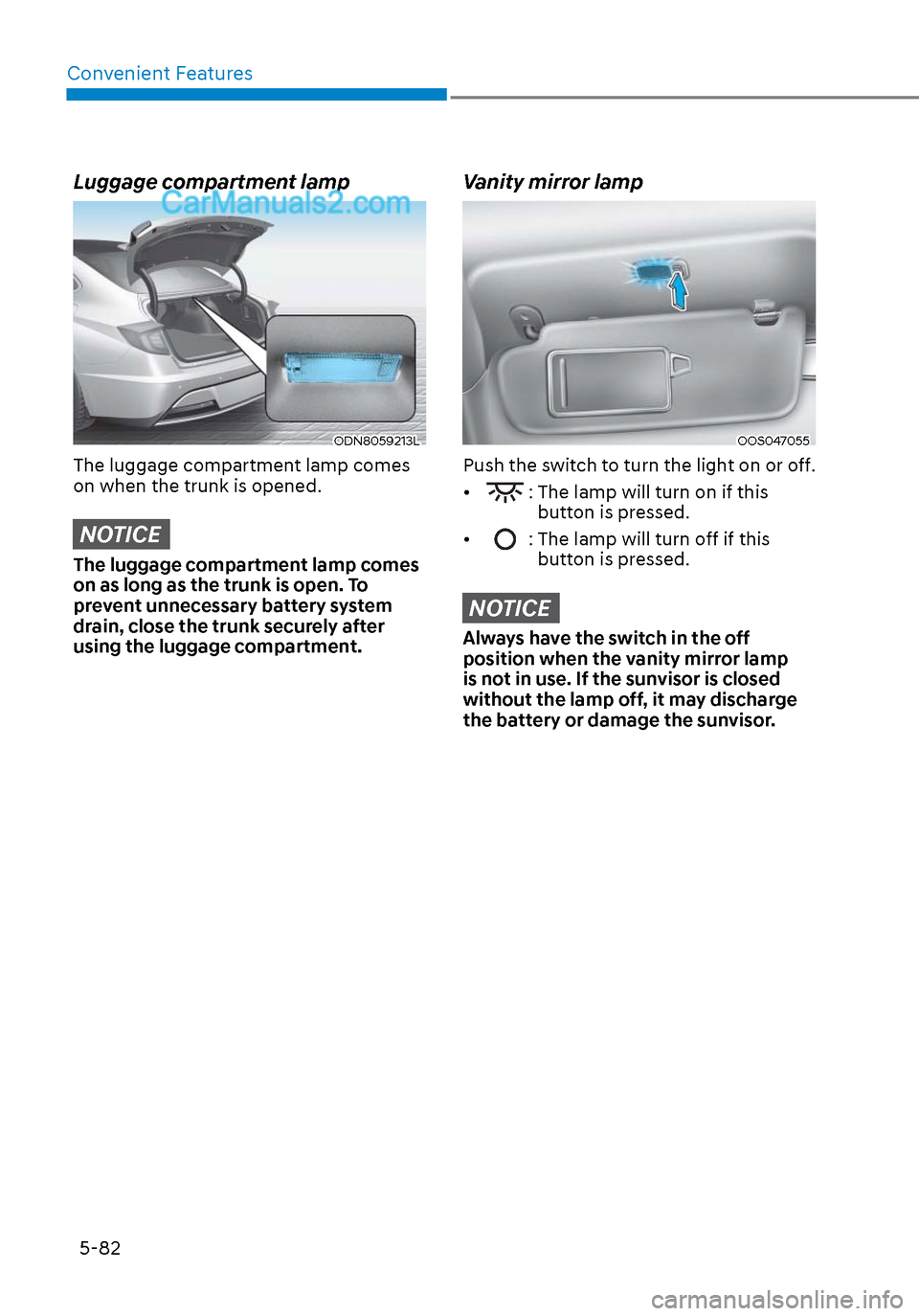Hyundai Sonata 2020  Owners Manual Convenient Features5-82
Luggage compartment lamp
ODN8059213LODN8059213L
The luggage compartment lamp comes 
on when the trunk is opened.
NOTICE
The luggage compartment lamp comes 
on as long as the tr