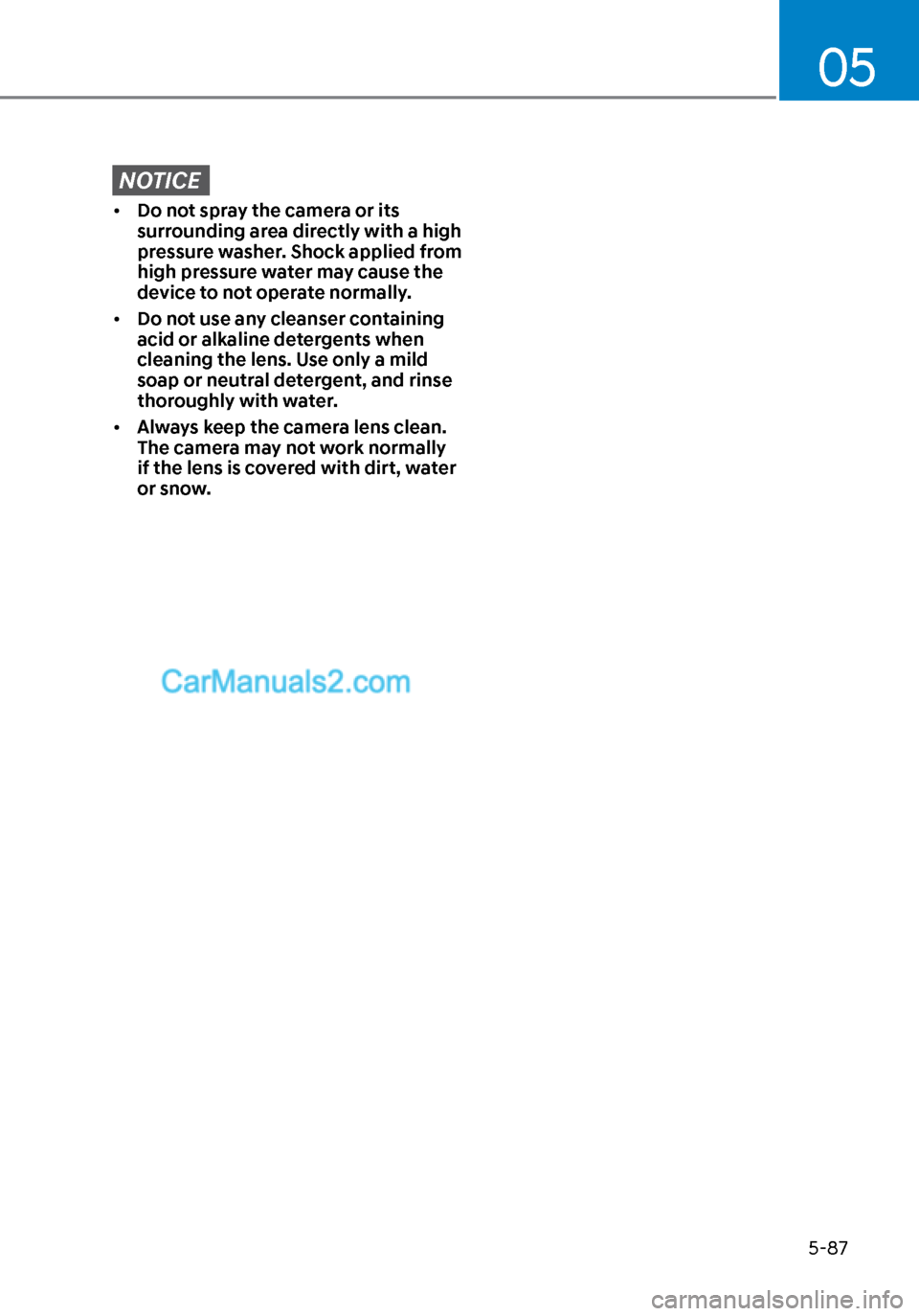 Hyundai Sonata 2020  Owners Manual 05
5-87
NOTICE
• Do not spray the camera or its 
surrounding area directly with a high 
pressure washer. Shock applied from 
high pressure water may cause the 
device to not operate normally.
•  D