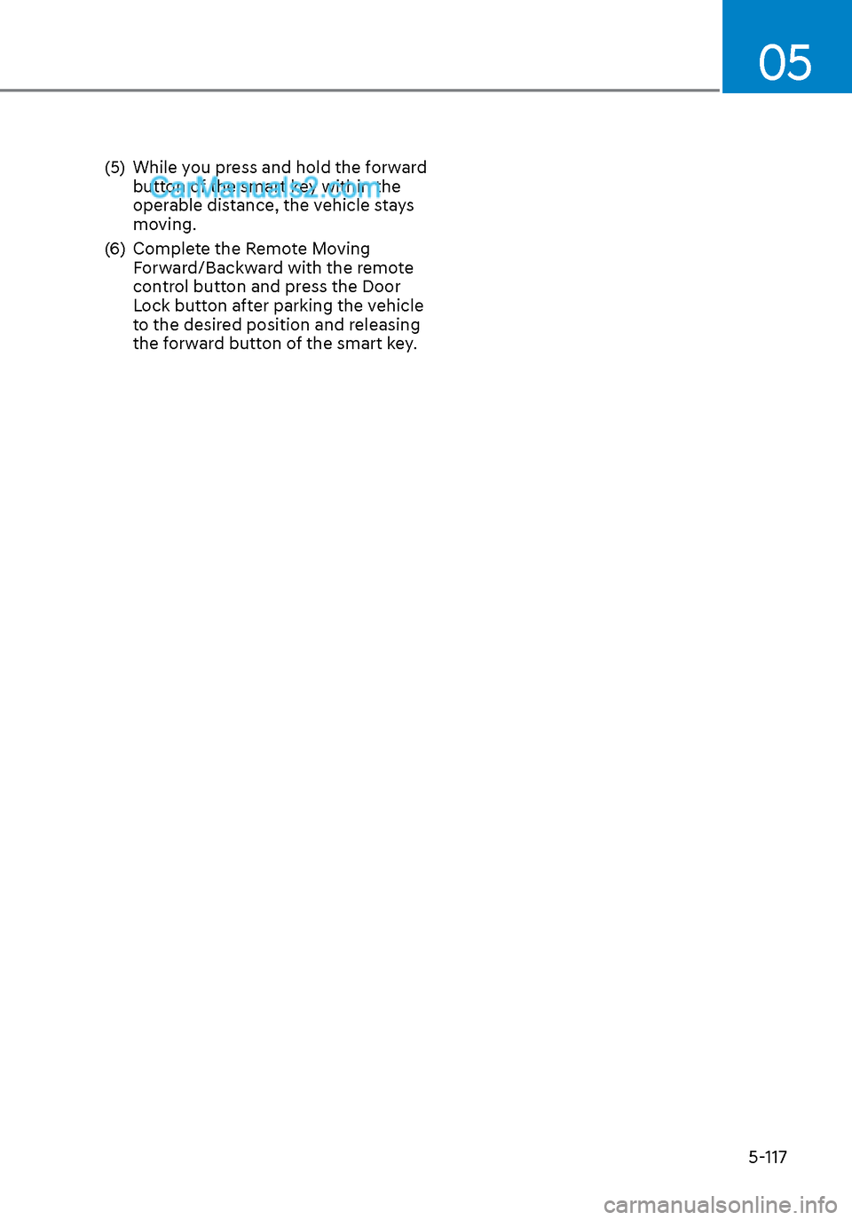 Hyundai Sonata 2020  Owners Manual 05
5-117
(5)  While you press and hold the forward button of the smart key within the 
operable distance, the vehicle stays 
moving.
(6)  Complete the Remote Moving  Forward/Backward with the remote 
