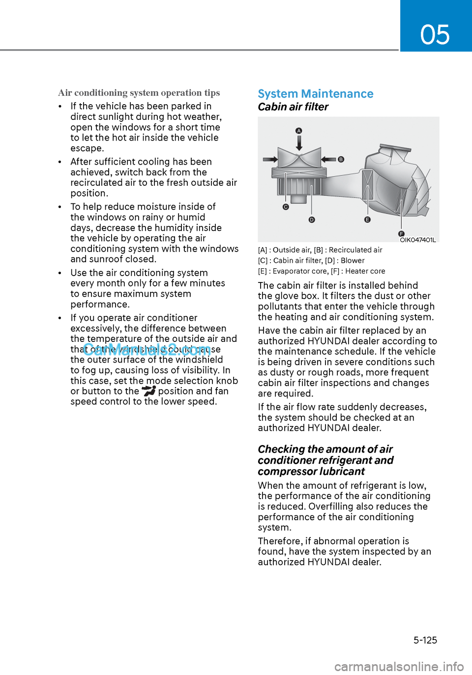 Hyundai Sonata 2020 Owners Manual 05
5-125
Air conditioning system operation tips
• If the vehicle has been parked in dir
ect sunlight during hot weather,
open the windows for a short time
to let the hot air inside the vehicle
Hyundai Sonata 2020 Owners Manual 05
5-125
Air conditioning system operation tips
• If the vehicle has been parked in dir
ect sunlight during hot weather,
open the windows for a short time
to let the hot air inside the vehicle