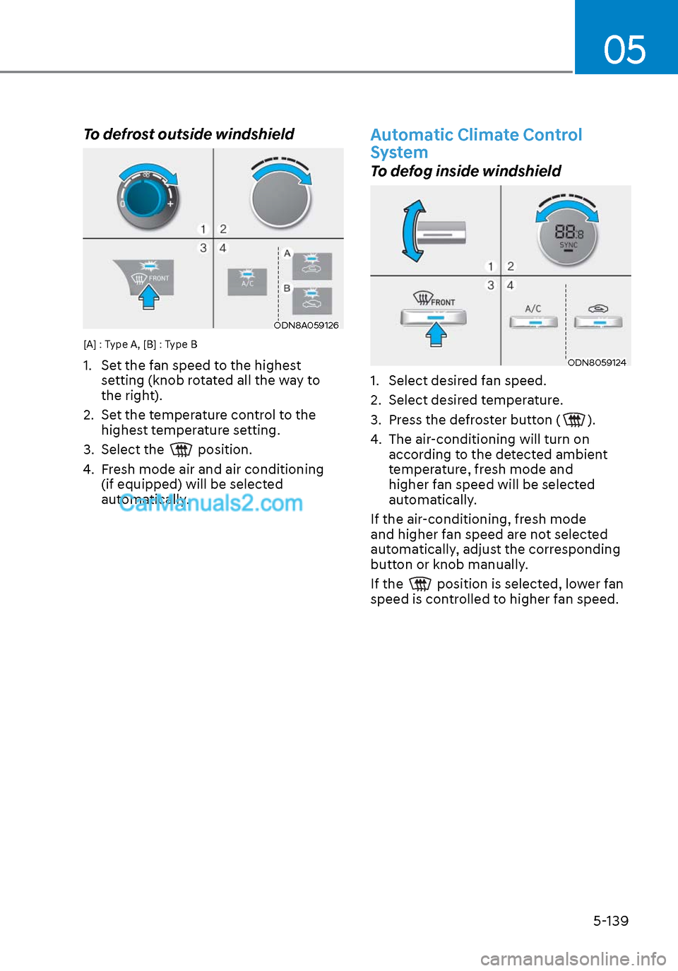 Hyundai Sonata 2020  Owners Manual 05
5-139
To defrost outside windshield  
ODN8A059126ODN8A059126
[A] : Type A, [B] : Type B
1.  Set the fan speed to the highest setting (knob rotated all the way to 
the right).
2.  Set the temperatur