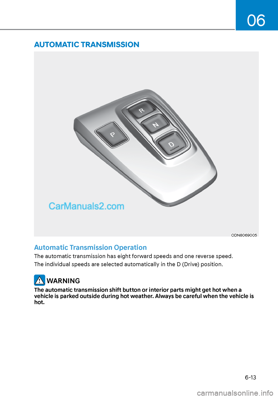 Hyundai Sonata 2020  Owners Manual 6-13
06
ODN8069005ODN8069005
Automatic Transmission Operation
The automatic transmission has eight forward speeds and one reverse speed. 
The individual speeds are selected automatically in the D (Dri