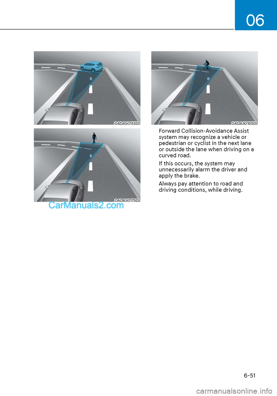 Hyundai Sonata 2020  Owners Manual 06
6-51
OADAS015SDOADAS015SD
OADAS017SDOADAS017SD
OADAS019SDOADAS019SD
Forward Collision-Avoidance Assist 
system may recognize a vehicle or 
pedestrian or cyclist in the next lane  
or outside the la