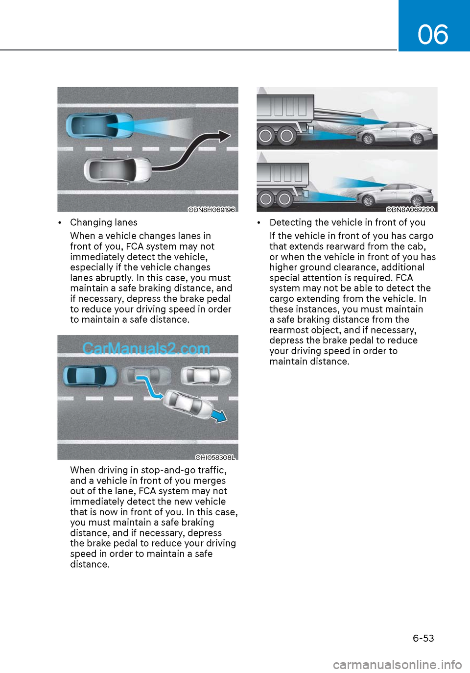 Hyundai Sonata 2020 Owners Manual 06
6-53
ODN8H069196ODN8H069196
• Changing lanesWhen a vehicle changes lanes in
front of you, FCA system may not
immediately detect the vehicle,
especially if the vehicle changes
lanes abruptly. Hyundai Sonata 2020 Owners Manual 06
6-53
ODN8H069196ODN8H069196
• Changing lanesWhen a vehicle changes lanes in
front of you, FCA system may not
immediately detect the vehicle,
especially if the vehicle changes
lanes abruptly.