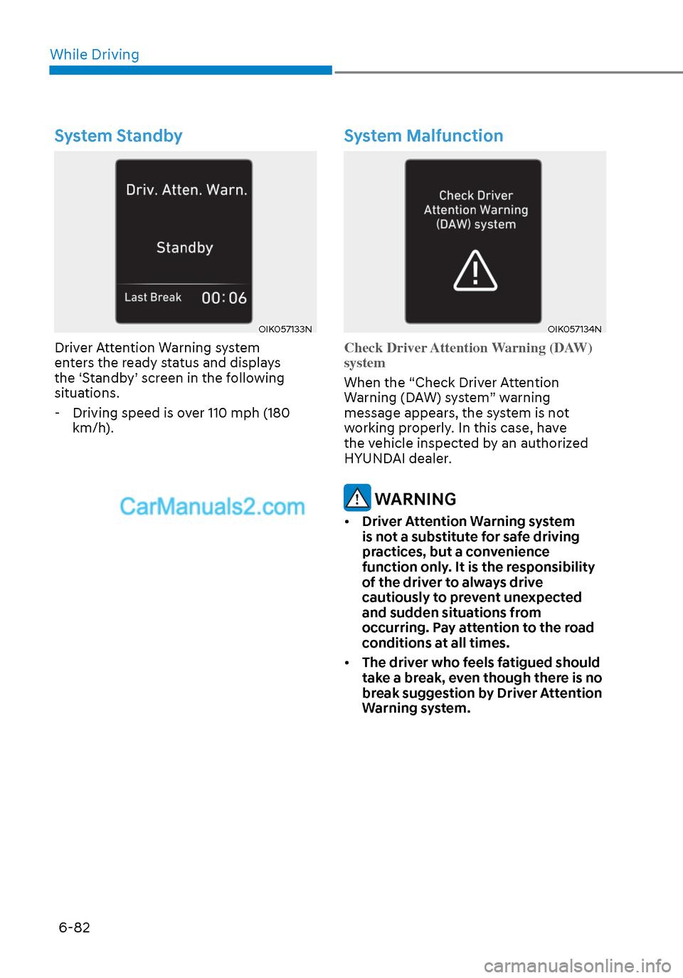 Hyundai Sonata 2020  Owners Manual While Driving6-82
System Standby
OIK057133NOIK057133N
Driver Attention Warning system 
enters the ready status and displays 
the ‘Standby’ screen in the following 
situations. - Driving speed is o