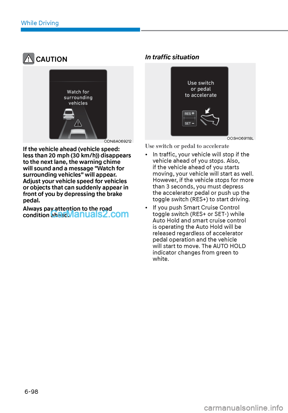 Hyundai Sonata 2020  Owners Manual While Driving6-98
 CAUTION
ODN8A069212ODN8A069212
If the vehicle ahead (vehicle speed: 
less than 20 mph (30 km/h)) disappears 
to the next lane, the warning chime 
will sound and a message "Watch for