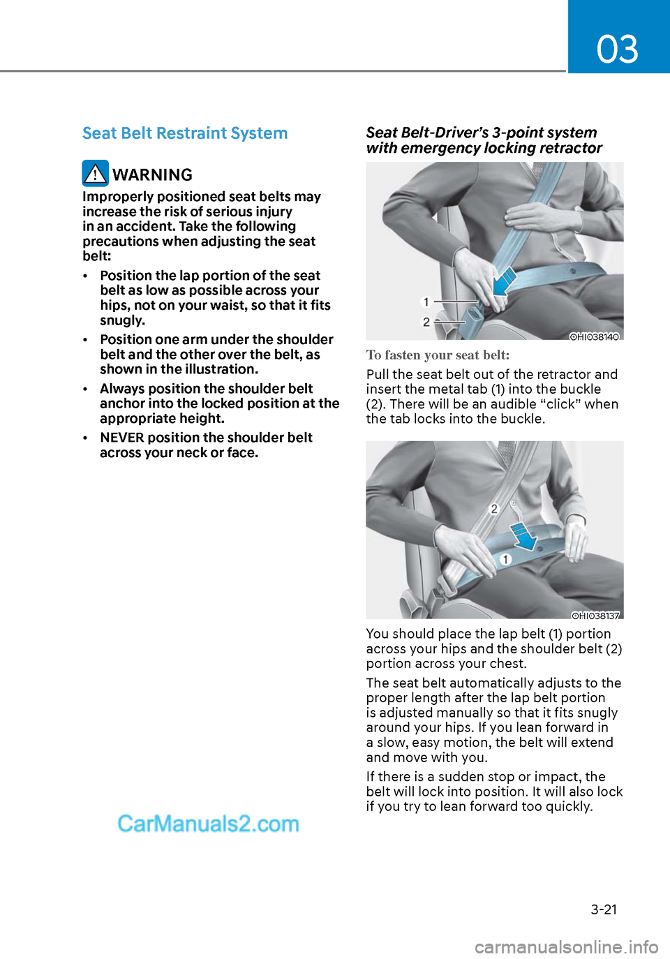 Hyundai Sonata 2020 Owners Manual 03
3-21
Seat Belt Restraint System
WARNING
Improperly positioned seat belts may
increase the risk of serious injury
in an accident. Take the following
precautions when adjusting the seat
belt:
Hyundai Sonata 2020 Owners Manual 03
3-21
Seat Belt Restraint System
WARNING
Improperly positioned seat belts may
increase the risk of serious injury
in an accident. Take the following
precautions when adjusting the seat
belt: