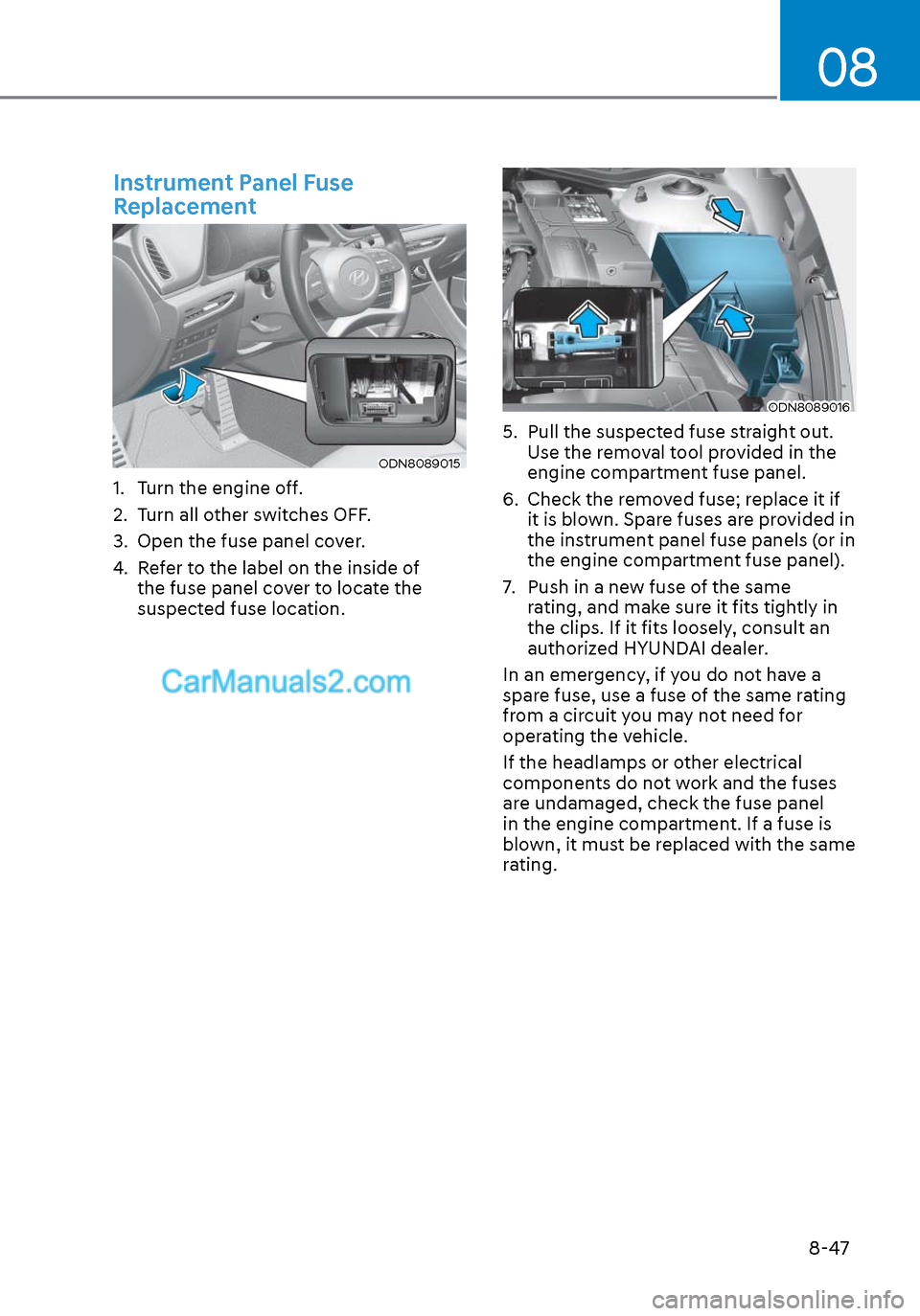 Hyundai Sonata 2020 Owners Manual 08
8-47
Instrument Panel Fuse
Replacement
ODN8089015ODN8089015
1. Turn the engine off.
2. Turn all other switches OFF.
3. Open the fuse panel cover.
4. Refer to the label on the inside of the fu Hyundai Sonata 2020 Owners Manual 08
8-47
Instrument Panel Fuse
Replacement
ODN8089015ODN8089015
1. Turn the engine off.
2. Turn all other switches OFF.
3. Open the fuse panel cover.
4. Refer to the label on the inside of the fu