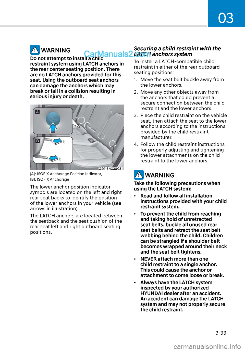 Hyundai Sonata 2020 Owners Manual 03
3-33
WARNING
Do not attempt to install a child
restraint system using LATCH anchors in
the rear center seating position. There
are no LATCH anchors provided for this
seat. Using the outboard s Hyundai Sonata 2020 Owners Manual 03
3-33
WARNING
Do not attempt to install a child
restraint system using LATCH anchors in
the rear center seating position. There
are no LATCH anchors provided for this
seat. Using the outboard s