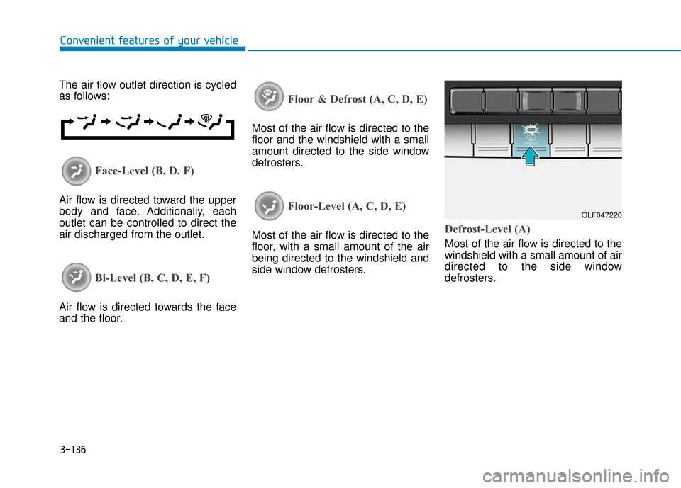 Hyundai Sonata 2019  Owners Manual 3-136
Convenient features of your vehicle
The air flow outlet direction is cycled
as follows:
Face-Level (B, D, F)
Air flow is directed toward the upper
body and face. Additionally, each
outlet can be