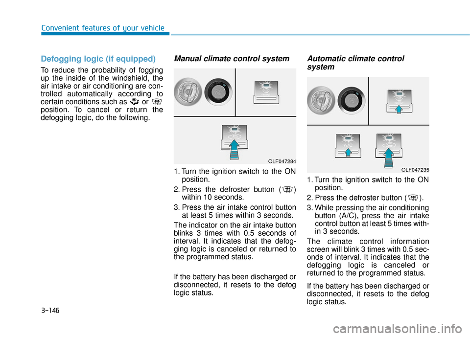 Hyundai Sonata 2019  Owners Manual 3-146
Convenient features of your vehicle
Defogging logic (if equipped)
To reduce the probability of fogging
up the inside of the windshield, the
air intake or air conditioning are con-
trolled automa