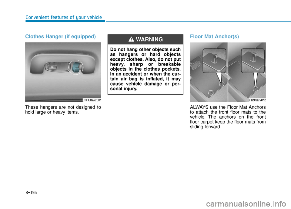 Hyundai Sonata 2019  Owners Manual 3-156
Convenient features of your vehicle
Clothes Hanger (if equipped)
These hangers are not designed to
hold large or heavy items.
Floor Mat Anchor(s)
ALWAYS use the Floor Mat Anchors
to attach the f