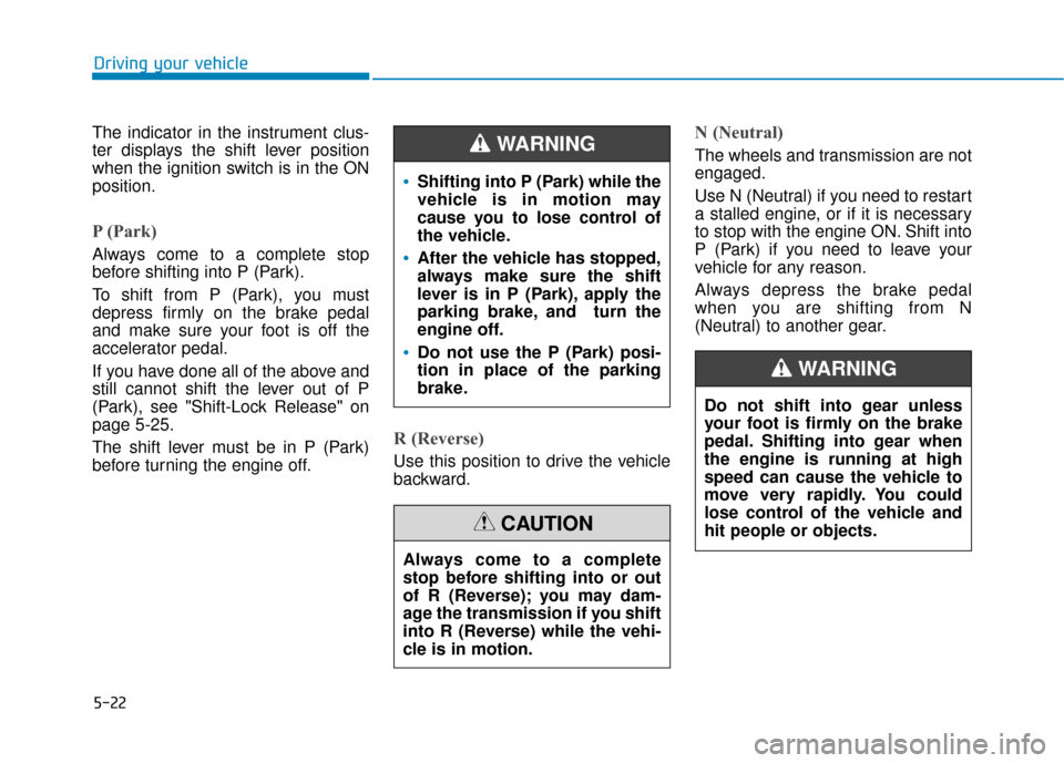 Hyundai Sonata 2019  Owners Manual 5-22
The indicator in the instrument clus-
ter displays the shift lever position
when the ignition switch is in the ON
position.
P (Park) 
Always come to a complete stop
before shifting into P (Park).
