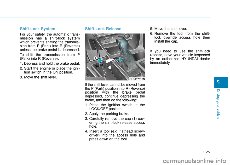 Hyundai Sonata 2019  Owners Manual 5-25
Driving your vehicle
5
Shift-Lock System 
For your safety, the automatic trans-
mission has a shift-lock system
which prevents shifting the transmis-
sion from P (Park) into R (Reverse)
unless th