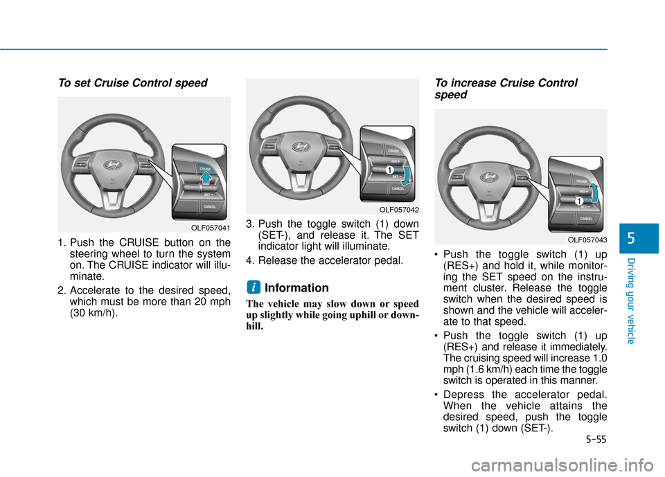 Hyundai Sonata 2019  Owners Manual 5-55
Driving your vehicle
5
To set Cruise Control speed 
1. Push the CRUISE button on thesteering wheel to turn the system
on. The CRUISE indicator will illu-
minate.
2. Accelerate to the desired spee
