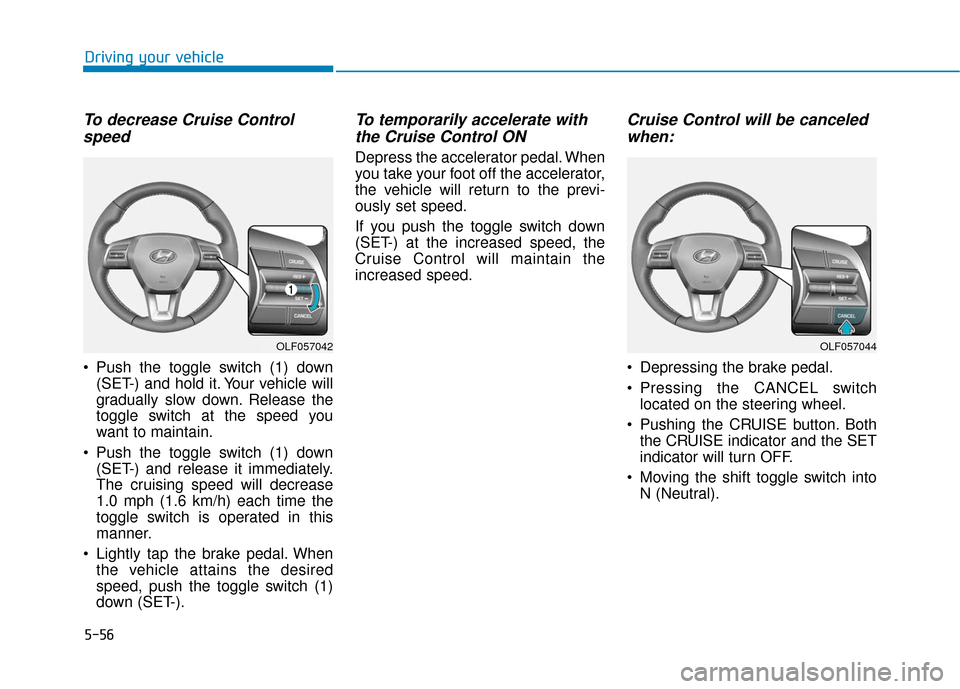 Hyundai Sonata 2019  Owners Manual 5-56
Driving your vehicle
To decrease Cruise Controlspeed 
 Push the toggle switch (1) down
(SET-) and hold it. Your vehicle will
gradually slow down. Release the
toggle switch at the speed you
want t