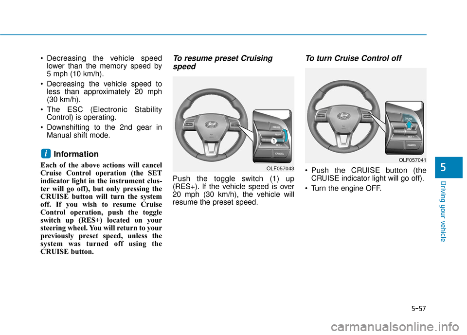 Hyundai Sonata 2019  Owners Manual 5-57
Driving your vehicle
5
 Decreasing the vehicle speedlower than the memory speed by 
5 mph (10 km/h).
 Decreasing the vehicle speed to less than approximately 20 mph
(30 km/h).
 The ESC (Electroni