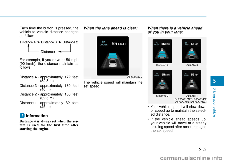 Hyundai Sonata 2019  Owners Manual 5-65
Driving your vehicle
5
Each time the button is pressed, the
vehicle to vehicle distance changes
as follows:
For example, if you drive at 56 mph
(90 km/h), the distance maintain as
follows:
Distan