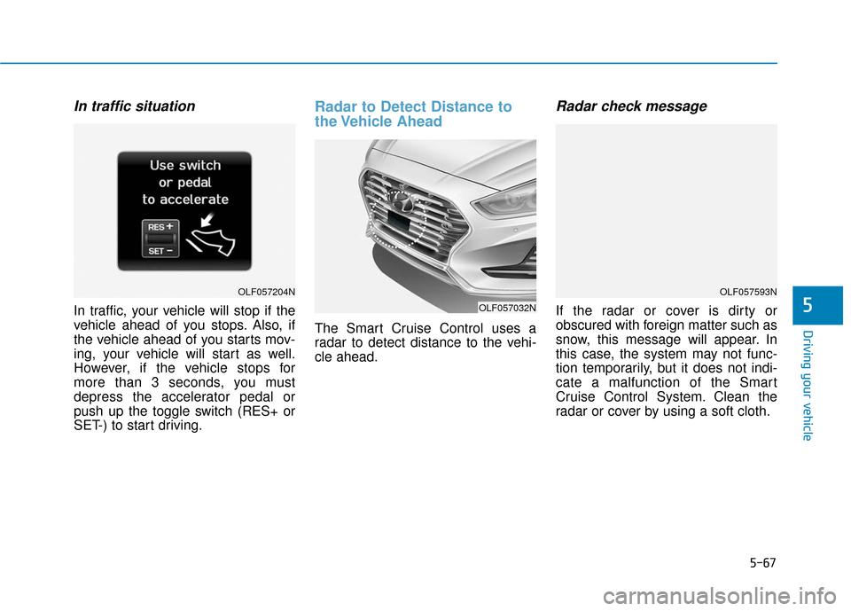 Hyundai Sonata 2019  Owners Manual 5-67
Driving your vehicle
5
In traffic situation
In traffic, your vehicle will stop if the
vehicle ahead of you stops. Also, if
the vehicle ahead of you starts mov-
ing, your vehicle will start as wel