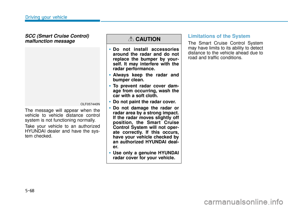 Hyundai Sonata 2019  Owners Manual 5-68
Driving your vehicle
SCC (Smart Cruise Control)malfunction message
The message will appear when the
vehicle to vehicle distance control
system is not functioning normally.
Take your vehicle to an