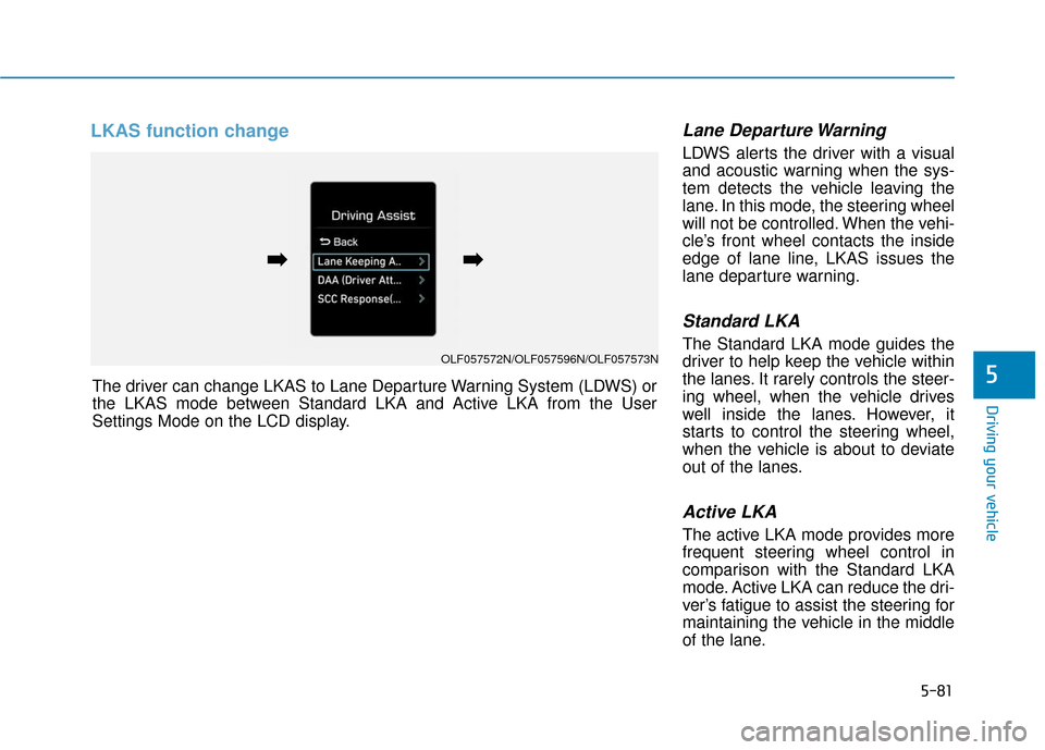 Hyundai Sonata 2019  Owners Manual 5-81
Driving your vehicle
LKAS function change Lane Departure Warning
LDWS alerts the driver with a visual
and acoustic warning when the sys-
tem detects the vehicle leaving the
lane. In this mode, th