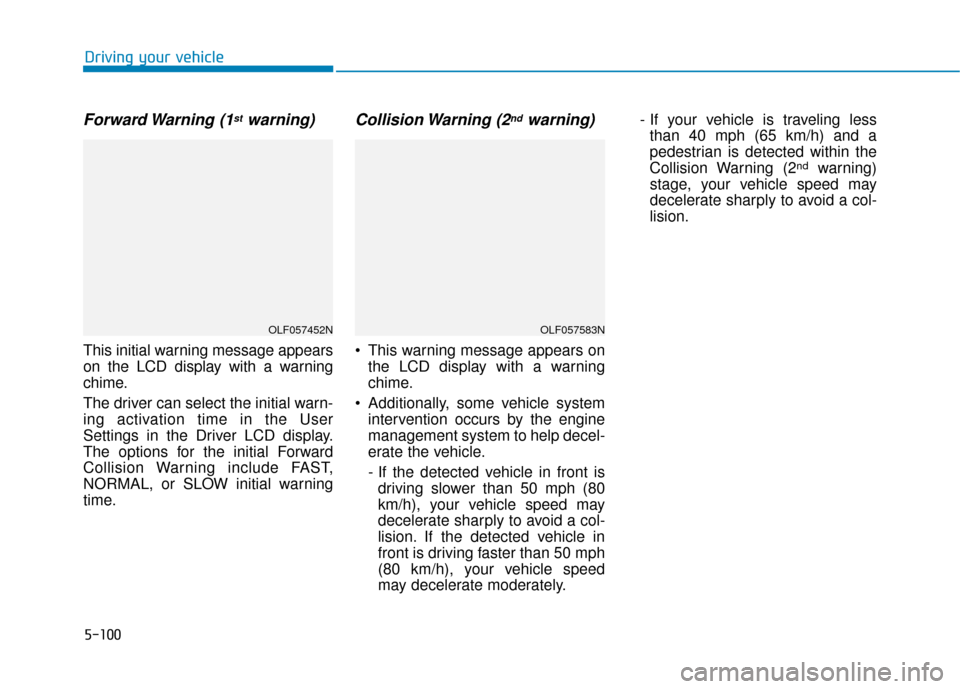 Hyundai Sonata 2019  Owners Manual 5-100
Driving your vehicle
Forward Warning  (1stwarning)
This initial warning message appears
on the LCD display with a warning
chime.
The driver can select the initial warn-
ing activation time in th