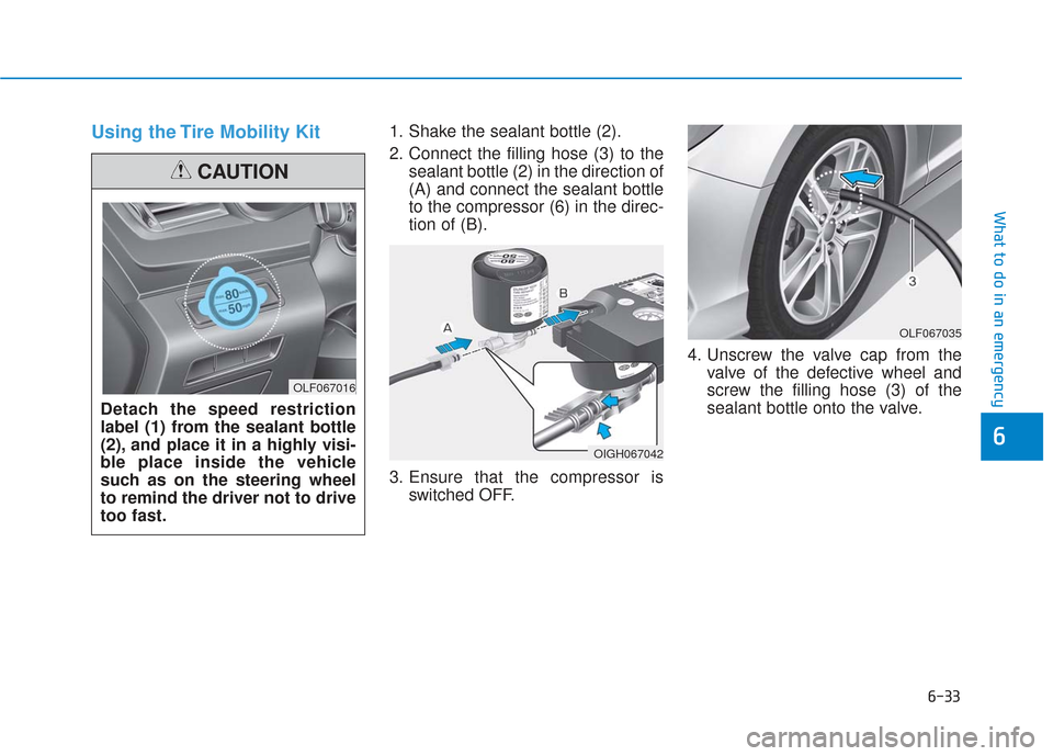 Hyundai Sonata 2019  Owners Manual 6-33
What to do in an emergency
Using the Tire Mobility Kit1. Shake the sealant bottle (2).
2. Connect the filling hose (3) to thesealant bottle (2) in the direction of
(A) and connect the sealant bot