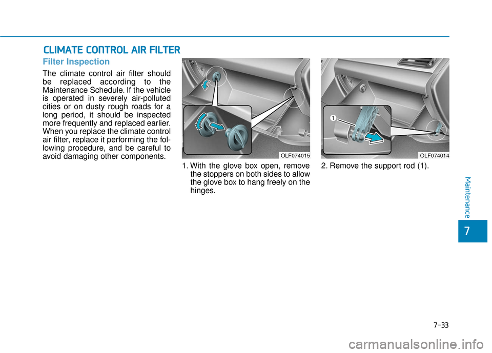 Hyundai Sonata 2019  Owners Manual 7-33
7
Maintenance
C
CL
LI
IM
M A
AT
TE
E 
 C
C O
O N
NT
TR
R O
O L
L 
 A
A I
IR
R  
 F
F I
IL
L T
T E
ER
R
Filter Inspection
The climate control air filter should
be replaced according to the
Mainten