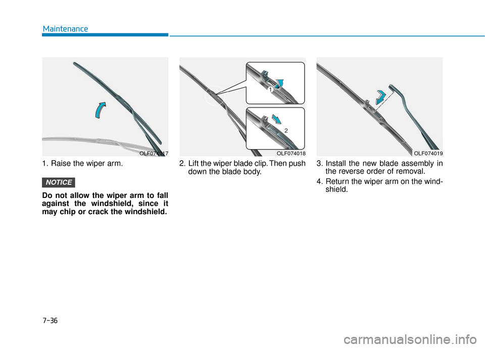 Hyundai Sonata 2019  Owners Manual 7-36
Maintenance
1. Raise the wiper arm.
Do not allow the wiper arm to fall
against the windshield, since it
may chip or crack the windshield. 2. Lift the wiper blade clip. Then push
down the blade bo