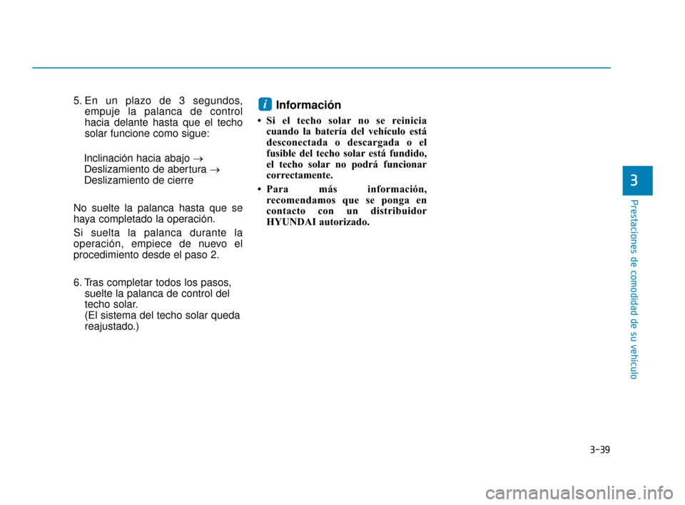 Hyundai Sonata 2019  Manual del propietario (in Spanish) 3-39
Prestaciones de comodidad de su vehículo
3
5. En un plazo de 3 segundos,empuje la palanca de control
hacia delante hasta que el techo
solar funcione como sigue:
Inclinación hacia abajo → Desl