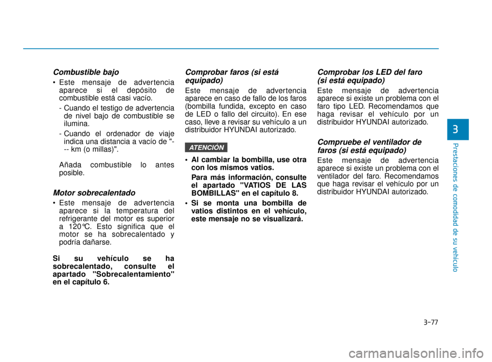 Hyundai Sonata 2019 Manual del propietario (in Spanish) 3-77
Prestaciones de comodidad de su vehículo
Combustible bajo
Este mensaje de advertenciaaparece si el depósito de
combustible está casi vacío.
- Cuando el testigo de advertenciade nivel bajo de Hyundai Sonata 2019 Manual del propietario (in Spanish) 3-77
Prestaciones de comodidad de su vehículo
Combustible bajo
Este mensaje de advertenciaaparece si el depósito de
combustible está casi vacío.
- Cuando el testigo de advertenciade nivel bajo de
