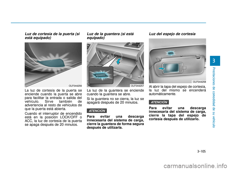 Hyundai Sonata 2019  Manual del propietario (in Spanish) 3-105
Prestaciones de comodidad de su vehículo
3
Luz de cortesía de la puerta (siestá equipado)
La luz de cortesía de la puerta se
enciende cuando la puerta se abre
para facilitar la entrada o sal