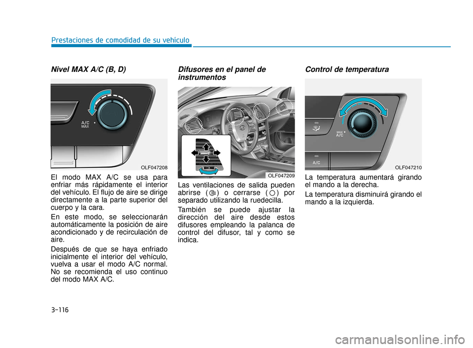 Hyundai Sonata 2019  Manual del propietario (in Spanish) 3-116
Prestaciones de comodidad de su vehículo
Nivel MAX A/C (B, D)
El modo MAX A/C se usa para
enfriar más rápidamente el interior
del vehículo. El flujo de aire se dirige
directamente a la parte