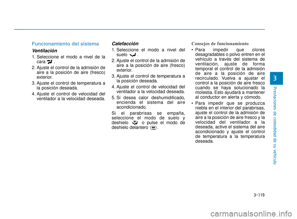 Hyundai Sonata 2019  Manual del propietario (in Spanish) 3-119
Prestaciones de comodidad de su vehículo
3
Funcionamiento del sistema
Ventilación
1. Seleccione el modo a nivel de lacara .
2. Ajuste el control de la admisión de aire a la posición de aire 