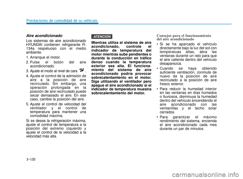 Hyundai Sonata 2019  Manual del propietario (in Spanish) 3-120
Prestaciones de comodidad de su vehículo
Aire acondicionado  
Los sistemas de aire acondicionado
HYUNDAI contienen refrigerante R-
134a respetuoso con el medio
ambiente.
1. Arranque el motor.
2
