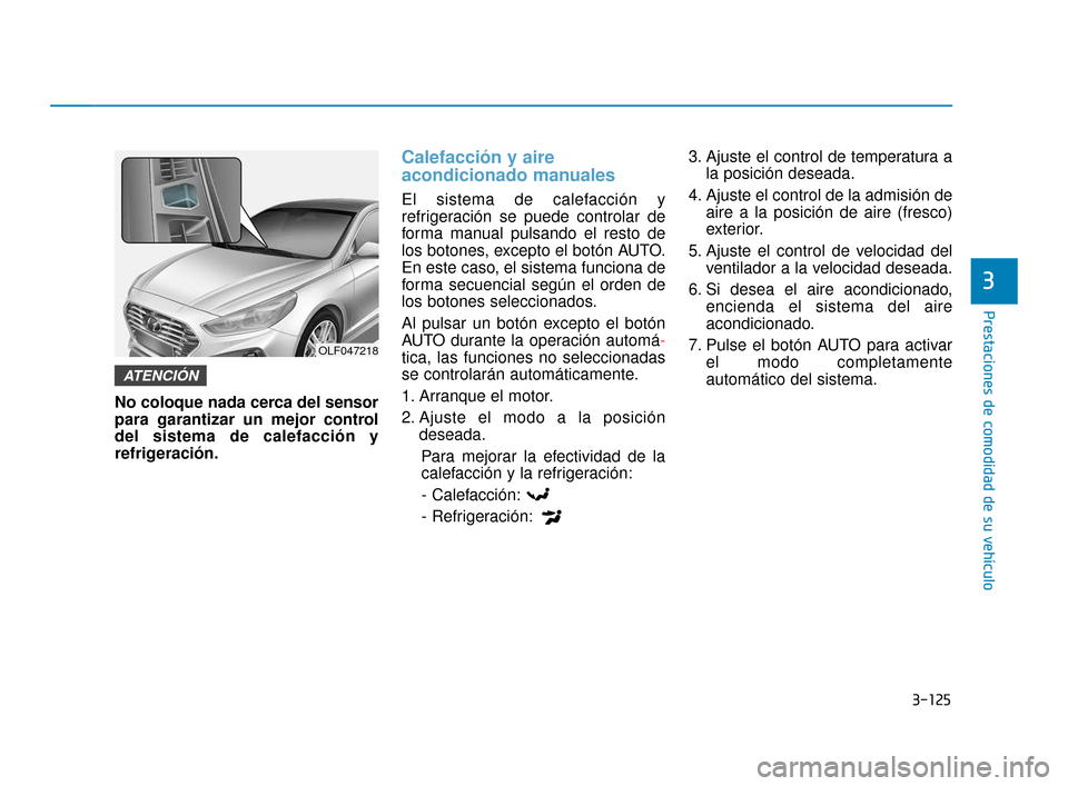 Hyundai Sonata 2019  Manual del propietario (in Spanish) 3-125
Prestaciones de comodidad de su vehículo
3
No coloque nada cerca del sensor
para garantizar un mejor control
del sistema de calefacción y
refrigeración.
Calefacción y aire
acondicionado manu