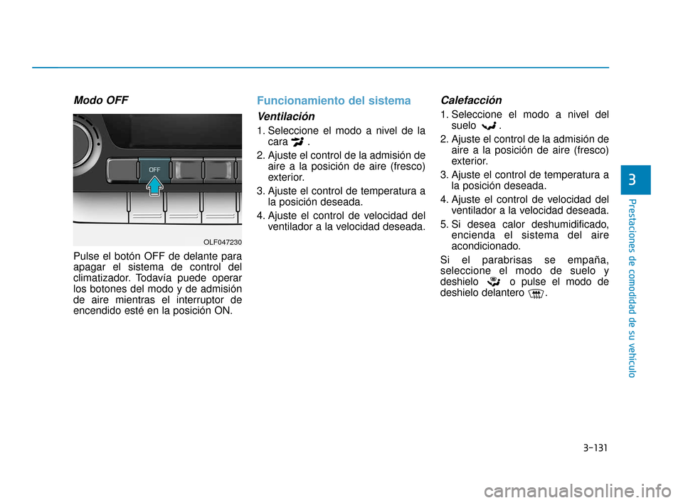 Hyundai Sonata 2019  Manual del propietario (in Spanish) 3-131
Prestaciones de comodidad de su vehículo
3
Modo OFF
Pulse el botón OFF de delante para
apagar el sistema de control del
climatizador. Todavía puede operar
los botones del modo y de admisión
